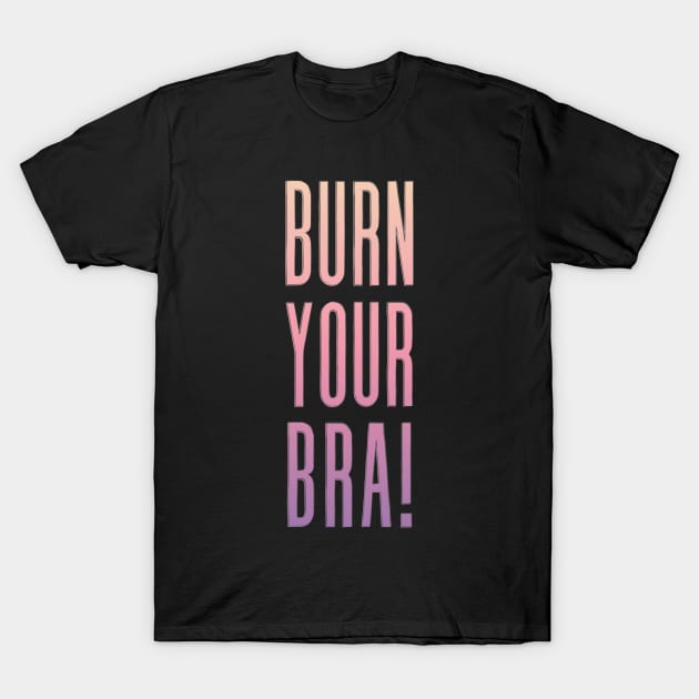 Burn Your Bra! Feminist Slogan Design T-Shirt by DankFutura